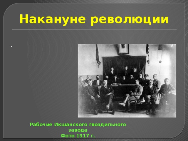 Накануне революции . Рабочие Икшанского гвоздильного завода Фото 1917 г. 