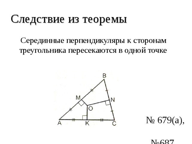 Следствие из теоремы  Серединные перпендикуляры к сторонам треугольника пересекаются в одной точке № 679(а), №687 