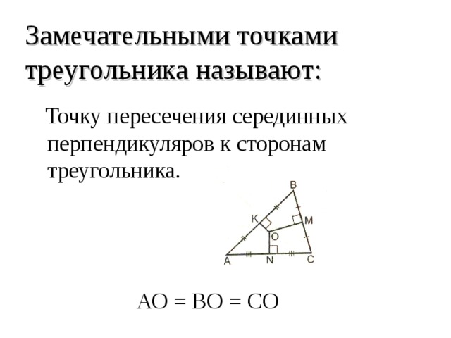 Замечательными точками треугольника называют:  Точку пересечения серединных перпендикуляров к сторонам треугольника. АО = ВО = СО 