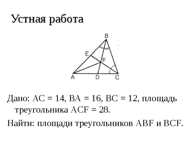 Устная работа Дано: АС = 14, ВА = 16, ВС = 12, площадь треугольника ACF = 28. Найти: площади треугольников ABF и BCF . 