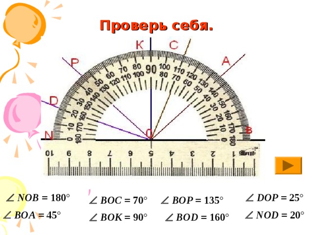 Проверь себя.   NOB = 180 °   DOP = 25 °   BOC = 70 °   BOP = 135 °   BOA = 45 °   NOD = 20 °   BOK = 90 °   BOD = 160 ° 