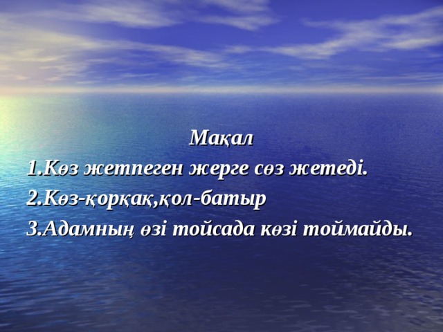  Мақал 1.Көз жетпеген жерге сөз жетеді. 2.Көз-қорқақ,қол-батыр 3.Адамның өзі тойсада көзі тоймайды. 