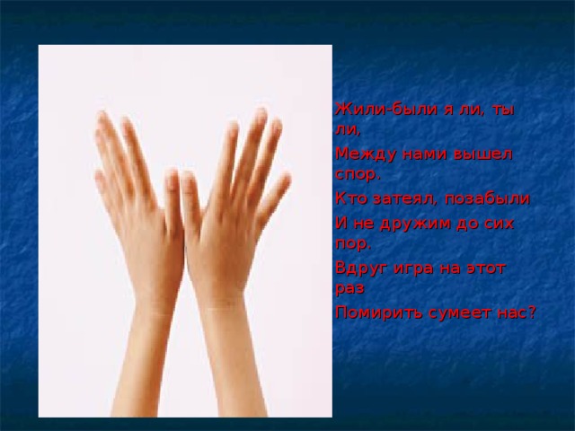 Жили-были я ли, ты ли, Между нами вышел спор. Кто затеял, позабыли И не дружим до сих пор. Вдруг игра на этот раз Помирить сумеет нас? 