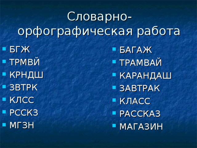 Словарно-орфографическая работа БГЖ ТРМВЙ КРНДШ ЗВТРК КЛСС РССКЗ МГЗН БАГАЖ ТРАМВАЙ КАРАНДАШ ЗАВТРАК КЛАСС РАССКАЗ МАГАЗИН  