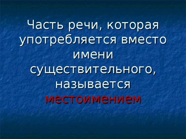 Часть речи, которая употребляется вместо имени существительного, называется  местоимением 