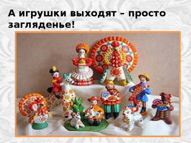 А игрушки выходят – просто загляденье! 