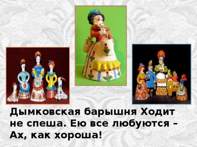 Дымковская барышня Ходит не спеша. Ею все любуются – Ах, как хороша! 