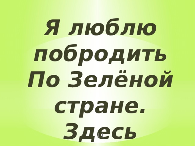 Я люблю побродить  По Зелёной стране.  Здесь друзей заводить  Очень нравится мне.  