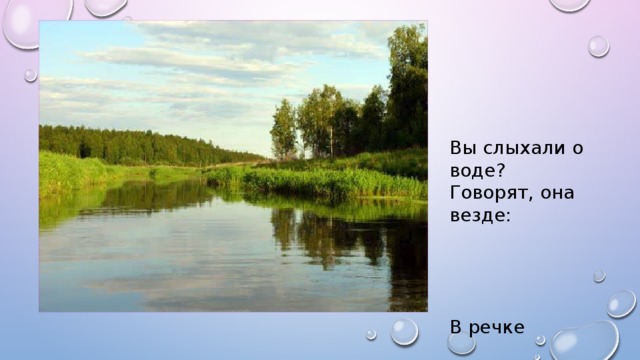 Вы слыхали о воде? Говорят, она везде: В речке 