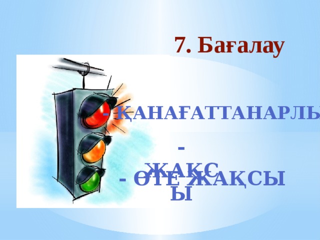                    7. Бағалау - қанағаттанарлық - жақсы - Өте жақсы 