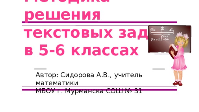 Методика решения текстовых задач  в 5-6 классах Автор: Сидорова А.В., учитель математики МБОУ г. Мурманска СОШ № 31 