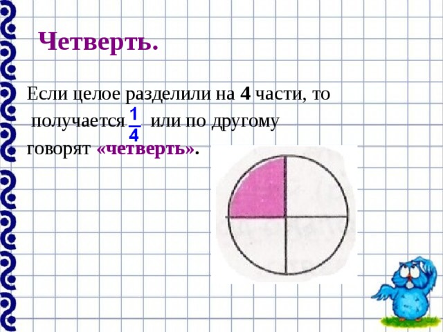 Четверть. Если целое разделили на 4 части, то  получается или по другому говорят «четверть» . 