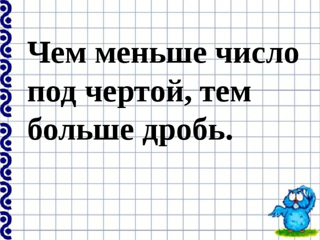 Чем меньше число под чертой, тем больше дробь. 