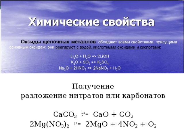 Получение разложение нитратов или карбонатов   CaCO 3   t°=   CaO + CO 2 2Mg(NO 3 ) 2   t°=   2MgO + 4NO 2 ­ + O 2 