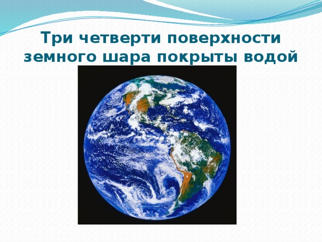 Вода покрывает. Три четверти поверхности земного шара покрыты водой. Земной шар покрыт водой. Вода занимает три четверти поверхности земли.. Четверть земного шара.