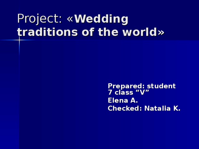 Project: « Wedding traditions of the world» Prepared: student 7 class “V” Elena A. Checked: Natalia K. 