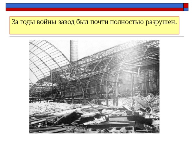 За годы войны завод был почти полностью разрушен. 