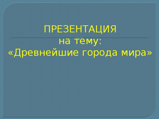 ПРЕЗЕНТАЦИЯ  на тему: «Древнейшие города мира» 
