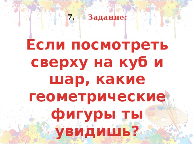  Задание: Если посмотреть сверху на куб и шар, какие геометрические фигуры ты увидишь? 