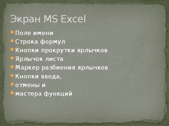 Экран MS Excel Поле имени Строка формул Кнопки прокрутки ярлычков Ярлычок листа Маркер разбиения ярлычков Кнопки ввода, отмены и мастера функций 