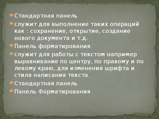 Стандартная панель служит для выполнение таких операций как : сохранение, открытие, создание нового документа и т.д. Панель форматирования служит для работы с текстом например выравнивание по центру, по правому и по левому краю, для изменения шрифта и стиля написания текста. Стандартная панель Панель Форматирования 