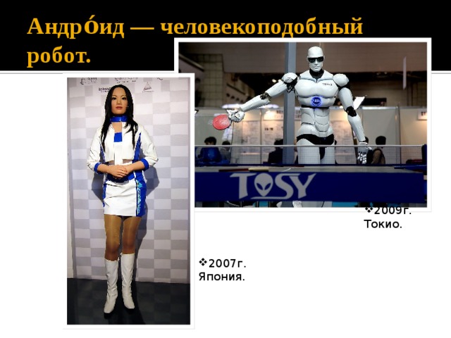 Андро́ид — человекоподобный робот. 2009г. Токио. 2007г. Япония. 