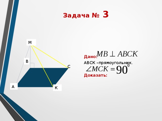 Задача № 3 Дано: АВСК –прямоугольник. Доказать: М В С А К 