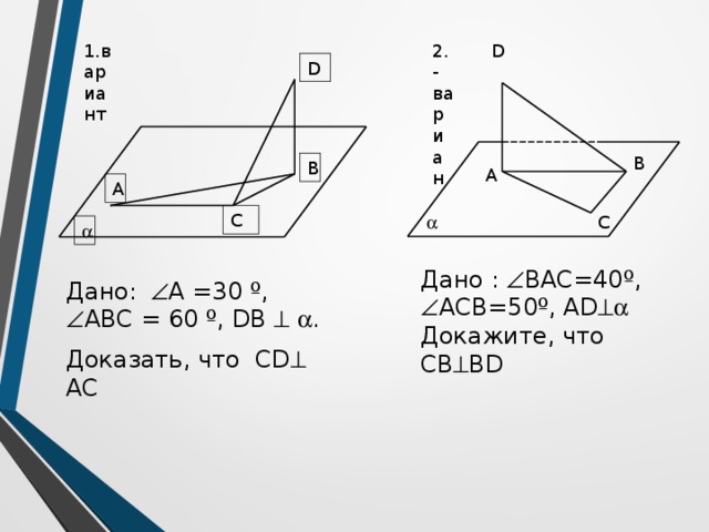 D 1.вариант 2.-вариан D В В А А С  С  Дано :  BAC=40º,  ACВ=50º, АD  Докажите, что СВ  BD Дано:  А =30 º,  АВС = 60 º, DB    . Доказать, что CD  AC 