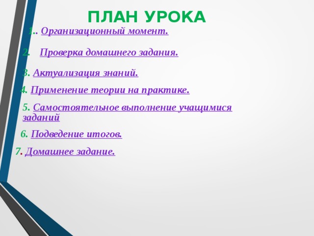 ПЛАН  УРОКА 1. . Организационный момент. Проверка домашнего задания. 2. 3. Актуализация знаний. 4.  Применение теории на практике. 5.  Самостоятельное выполнение учащимися заданий 6.  Подведение итогов. 7 . Домашнее задание. 