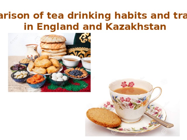 Comparison of tea drinking habits and tradition  in England and Kazakhstan 