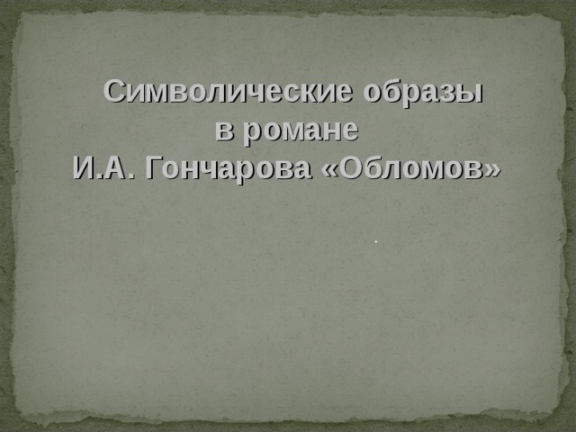  Символические образы  в романе  И.А. Гончарова «Обломов» . 