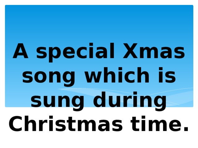 A special Xmas song which is sung during Christmas time. 