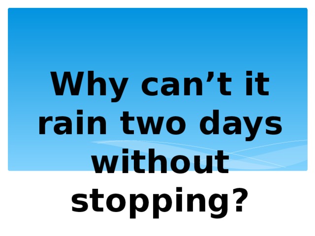 Why can’t it rain two days without stopping? 
