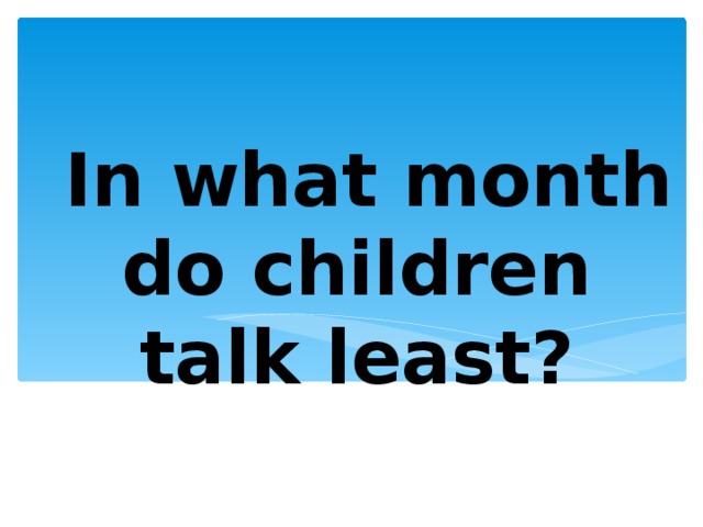  In what month do children talk least? 