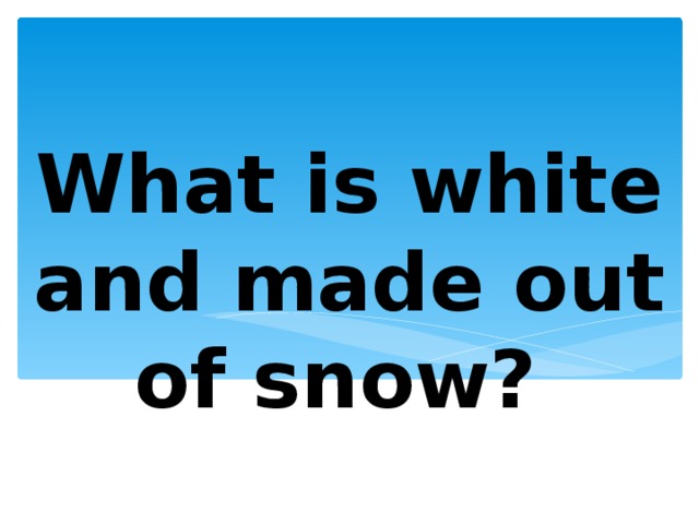 What is white and made out of snow? 