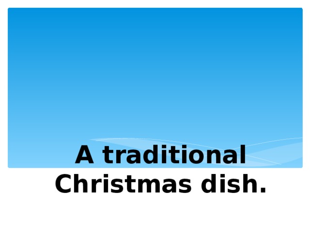 A traditional Christmas dish. 