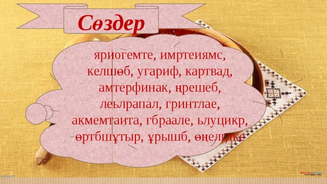 Сөздер яриогемте, имртеиямс, келшөб, угариф, картвад, амтерфинак, ңрешеб, леьлрапал, гринтлае, акмемтаита, гбраале, ьлуцикр, өртбшұтыр, ұрышб, өңелгдке 