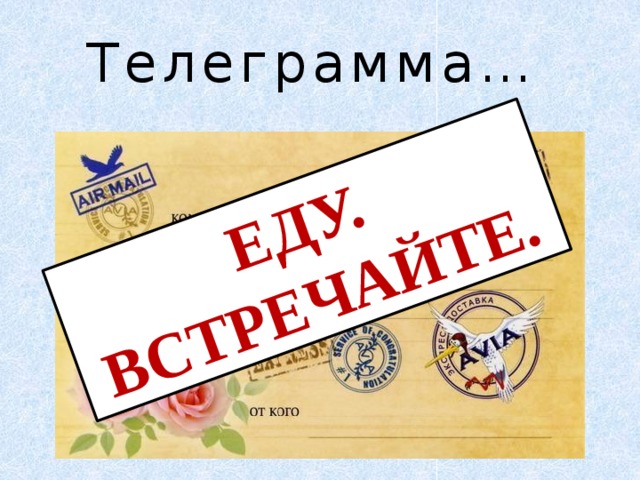 Еду. Встречайте. Телеграмма… 