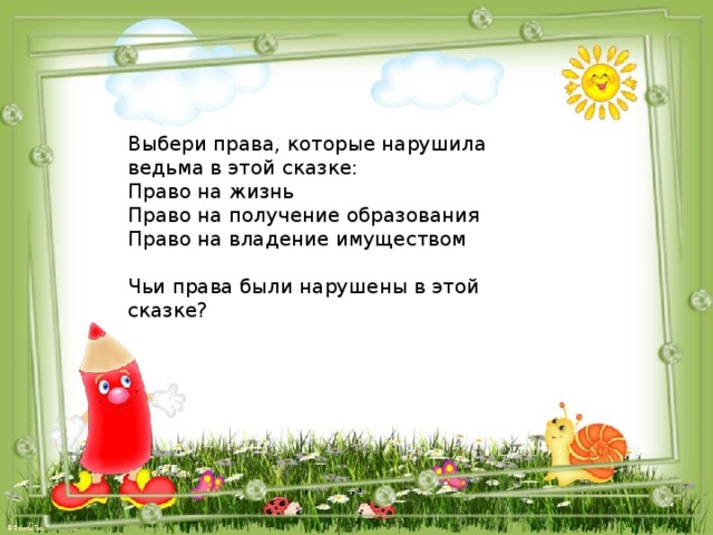 Выбери права, которые нарушила ведьма в этой сказке: Право на жизнь Право на получение образования Право на владение имуществом Чьи права были нарушены в этой сказке? 