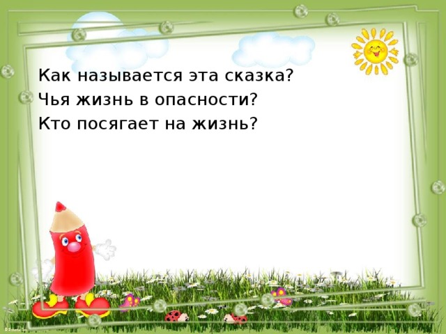 Как называется эта сказка? Чья жизнь в опасности? Кто посягает на жизнь? 