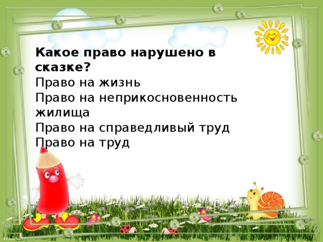 Какое право нарушено в сказке? Право на жизнь Право на неприкосновенность жилища Право на справедливый труд Право на труд 