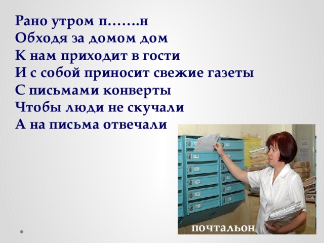 Рано утром п…….н Обходя за домом дом К нам приходит в гости И с собой приносит свежие газеты С письмами конверты Чтобы люди не скучали А на письма отвечали почтальон 