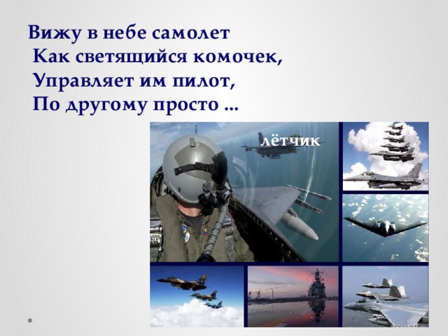 Вижу в небе самолет  Как светящийся комочек,  Управляет им пилот,  По другому просто ...  лётчик 