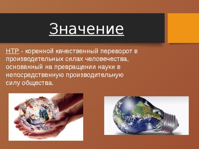 Значение НТР - коренной качественный переворот в производительных силах человечества, основанный на превращении науки в непосредственную производительную силу общества. 