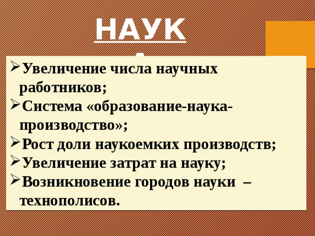 НАУКА Увеличение числа научных работников; Система «образование-наука-производство»; Рост доли наукоемких производств; Увеличение затрат на науку; Возникновение городов науки –технополисов. 