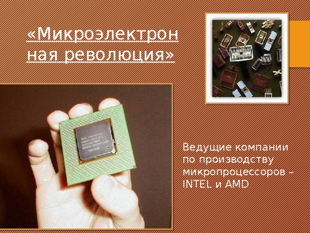 «Микроэлектронная революция» Ведущие компании по производству микропроцессоров – INTEL и AMD 