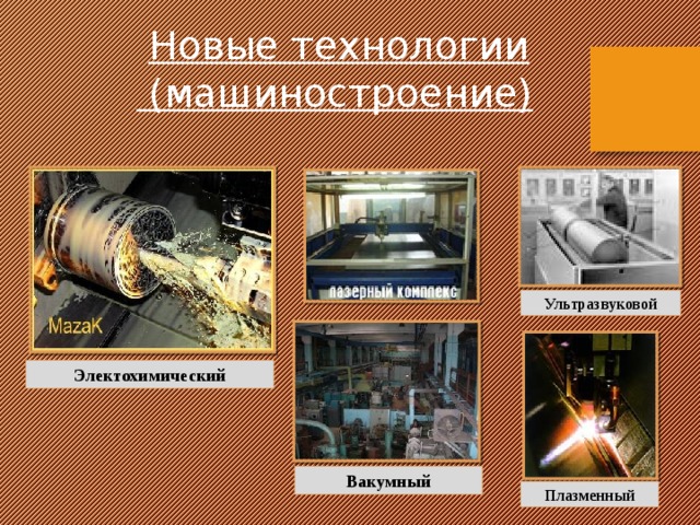  Новые технологии  (машиностроение) Ультразвуковой Электохимический Вакумный Плазменный 15 