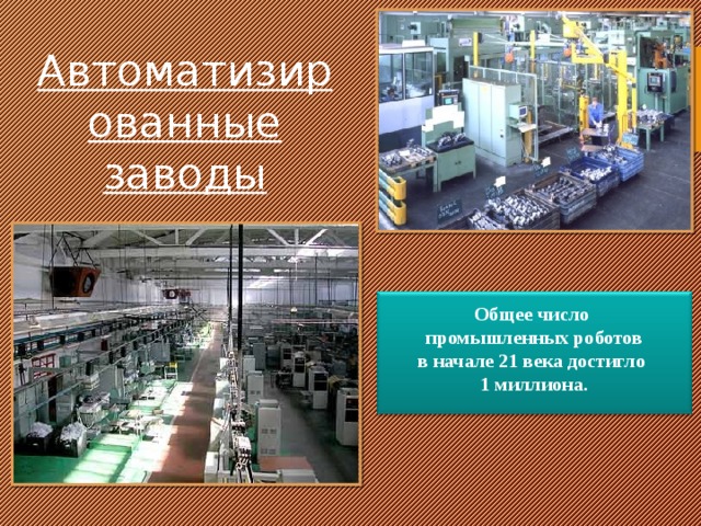 Автоматизированные заводы Общее число промышленных роботов в начале 21 века достигло 1 миллиона. 