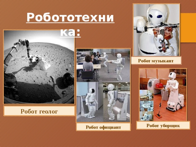 Робот геолог Робототехника: Робот музыкант Робот уборщик Робот официант 