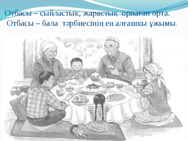 Отбасы – сыйластық, жарастық орнаған орта.  Отбасы – бала тәрбиесінің ең алғашқы ұжымы . 